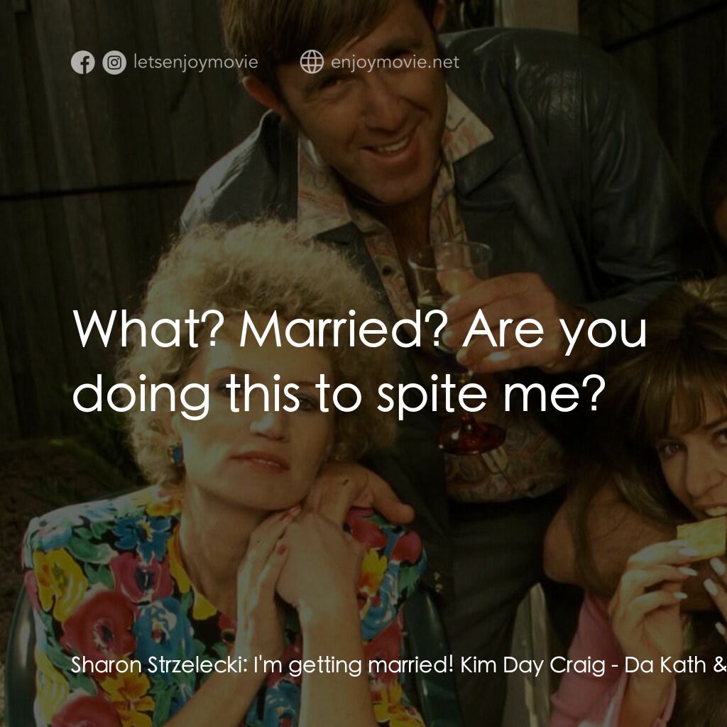 Da Kath & Kim Code電影對白：Sharon Strzelecki:  I'm getting married! Kim Day Craig:  What? Married? Are you d