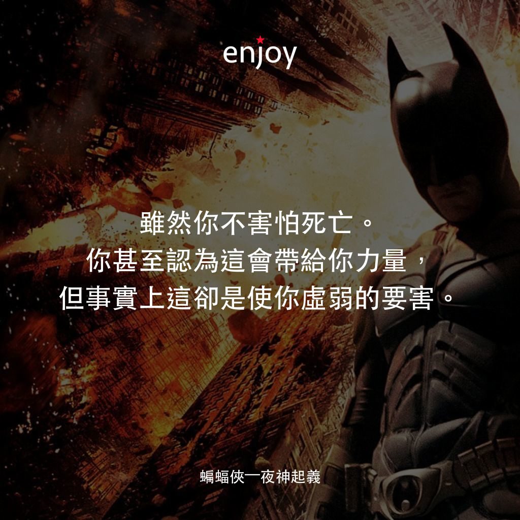 黑暗騎士：黎明昇起電影對白：雖然你不害怕死亡。你甚至認為這會帶給你力量，但事實上這卻是使你虛弱的要害。