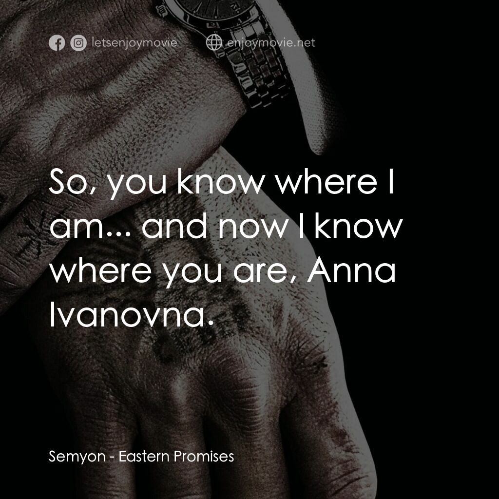 黑幕謎情電影對白：Semyon:  So, you know where I am... and now I know where you are, Anna Ivanovna.