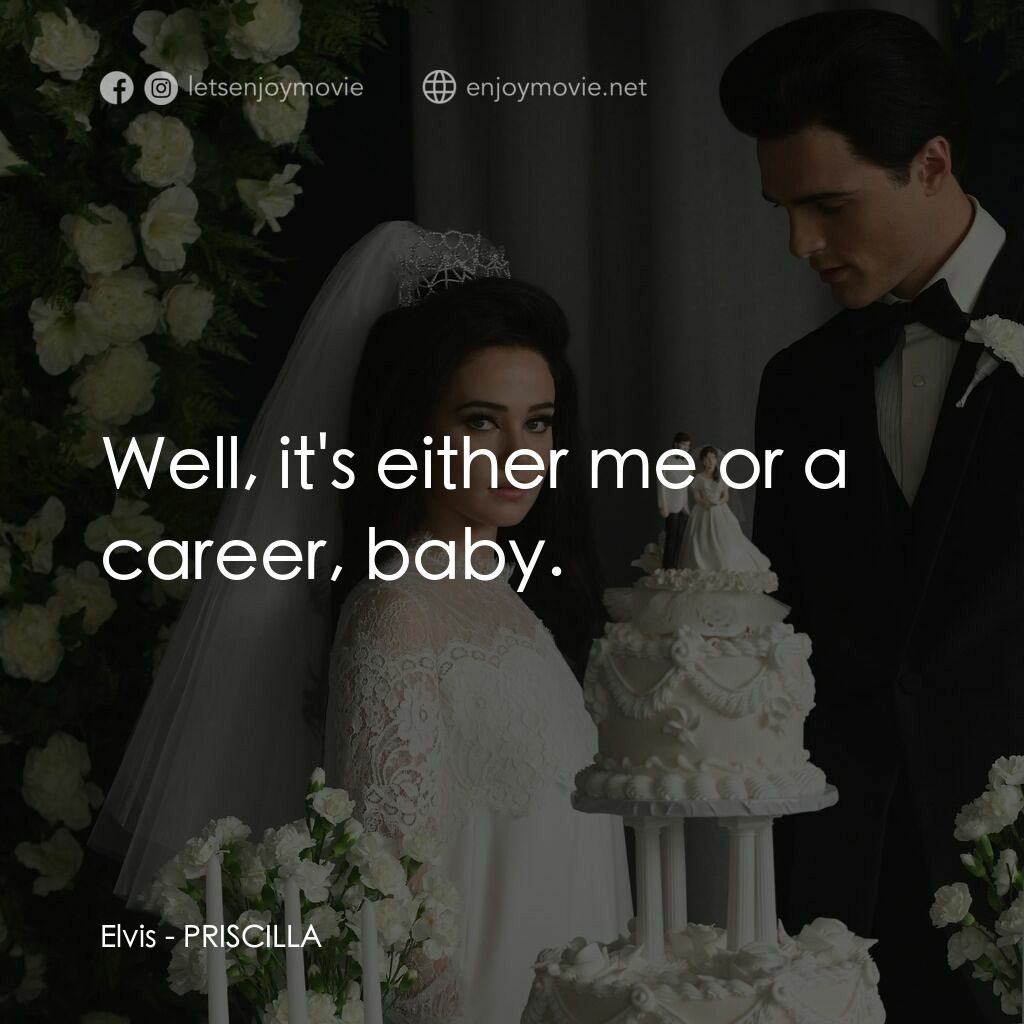 貓王與我電影對白：Elvis:  Well, it's either me or a career, baby.
