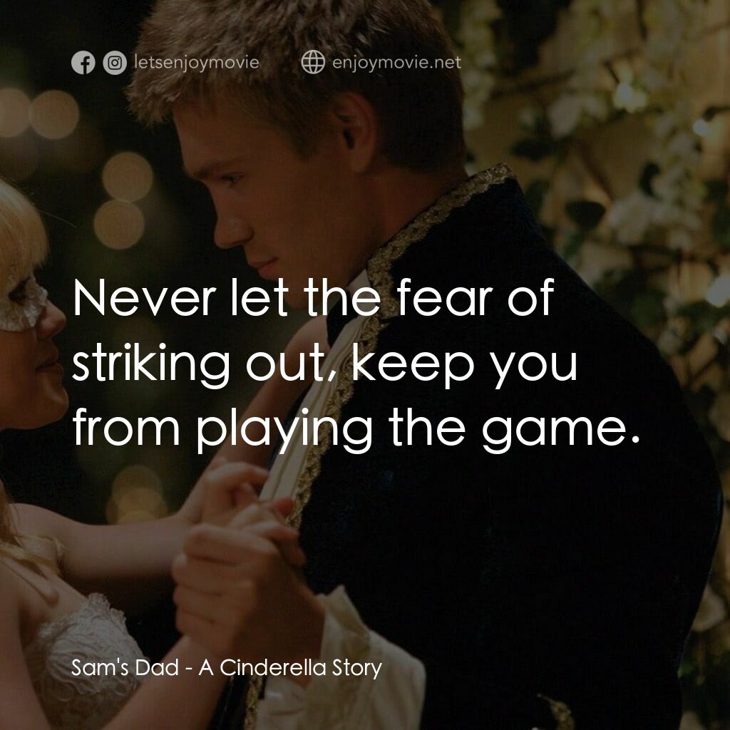 灰姑娘的玻璃手機電影對白：Sam's Dad:  Never let the fear of striking out, keep you from playing the game.