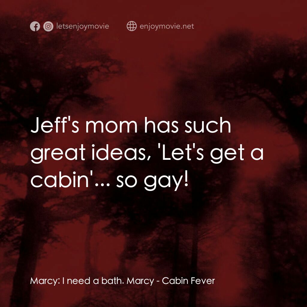 血肉森林電影對白：Marcy:  I need a bath. Marcy:  Jeff's mom has such great ideas, 'Let's get a cabi