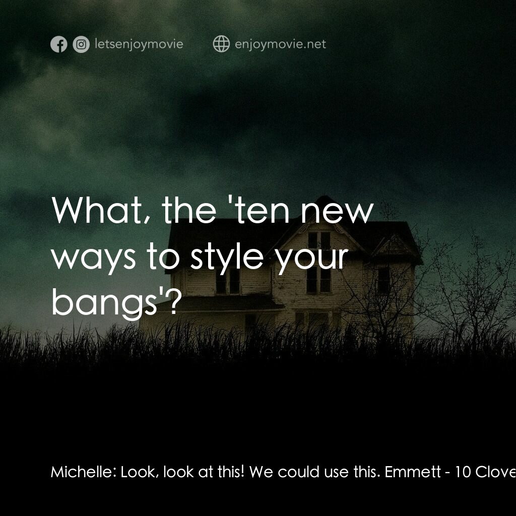 末世街10號電影對白：Michelle:  Look, look at this! We could use this. Emmett:  What, the 'ten new way