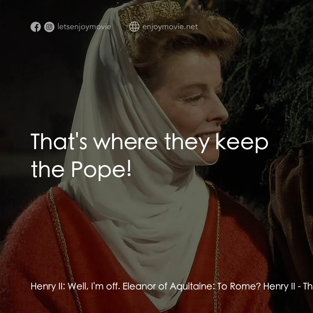 冬之獅電影對白：Henry II:  Well, I'm off. Eleanor of Aquitaine:  To Rome? Henry II:  That's where