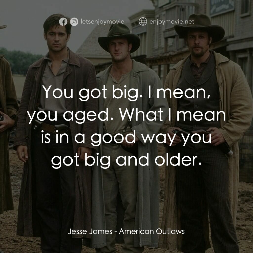 狂風沙電影對白：Jesse James:  You got big. I mean, you aged. What I mean is in a good way you got