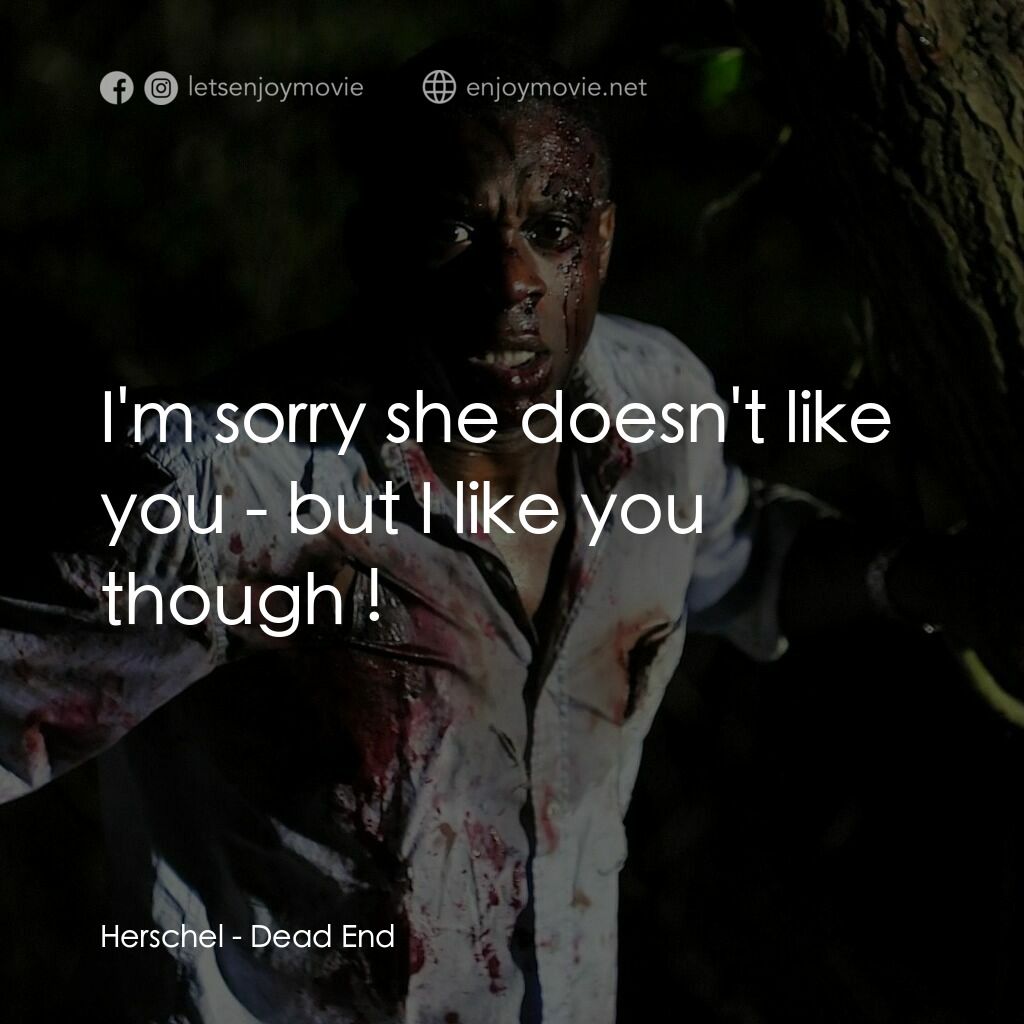 Dead End電影對白：Herschel:  I'm sorry she doesn't like you - but I like you though !