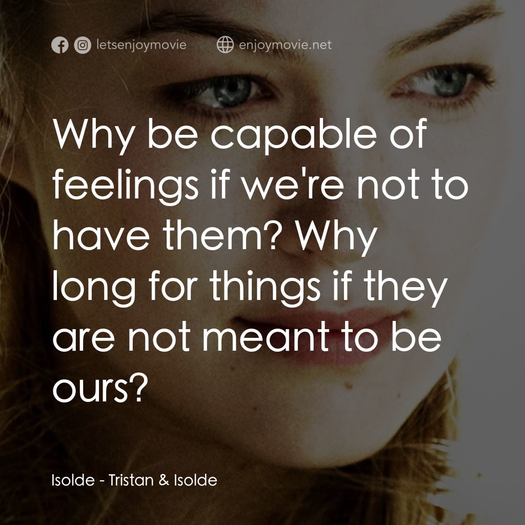 崔斯坦與伊索德電影對白：Isolde: Why be capable of feelings if we're not to have them? Why long for things