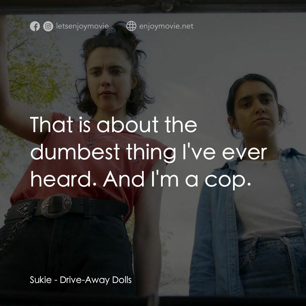 浪跡女孩電影對白：Sukie:  That is about the dumbest thing I've ever heard. And I'm a cop.