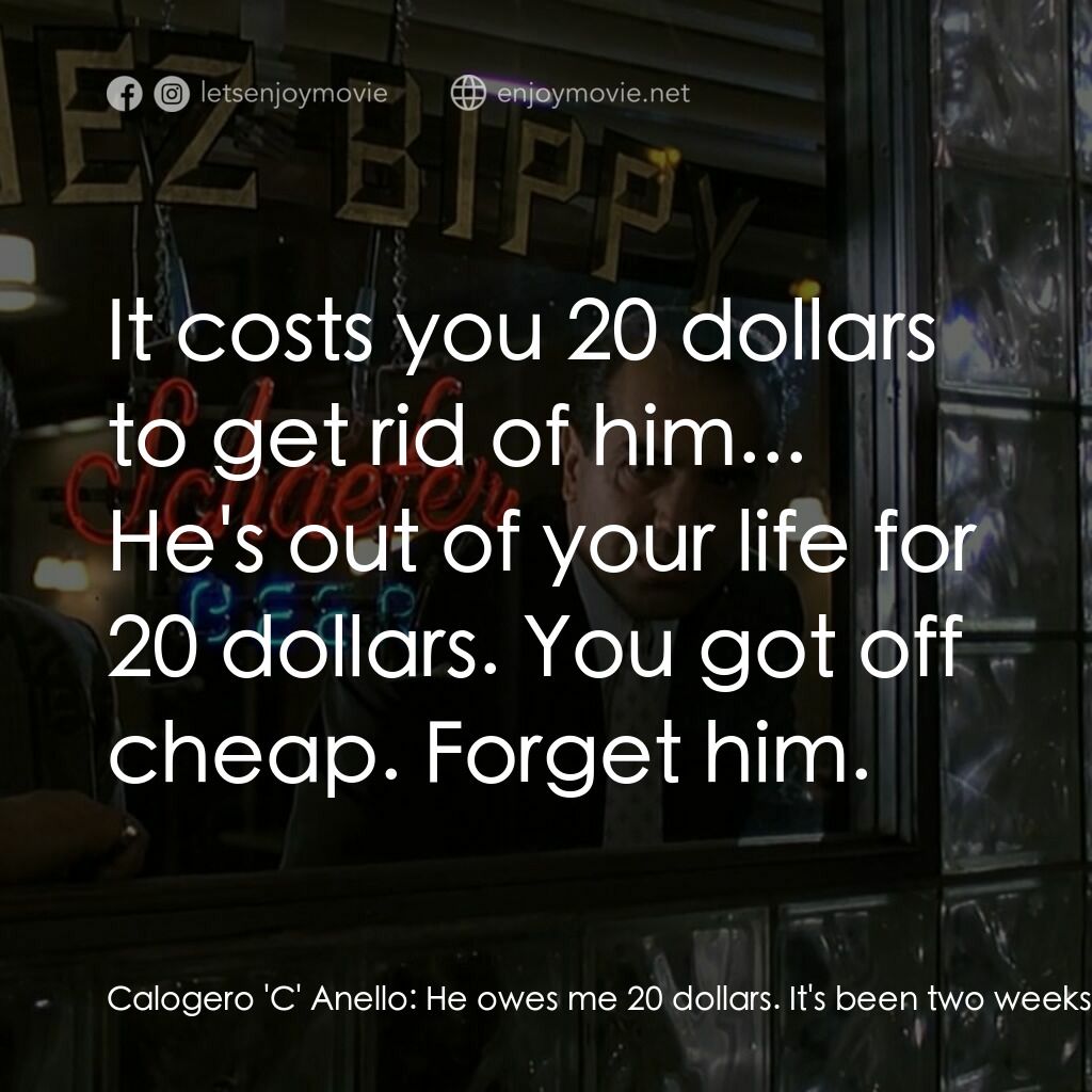 四海情深電影對白：Calogero 'C' Anello:  He owes me 20 dollars. It's been two weeks now, and every t