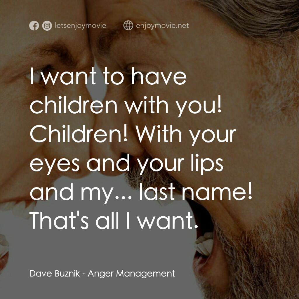 我愛發脾四電影對白：Dave Buznik:  I want to have children with you! Children! With your eyes and your