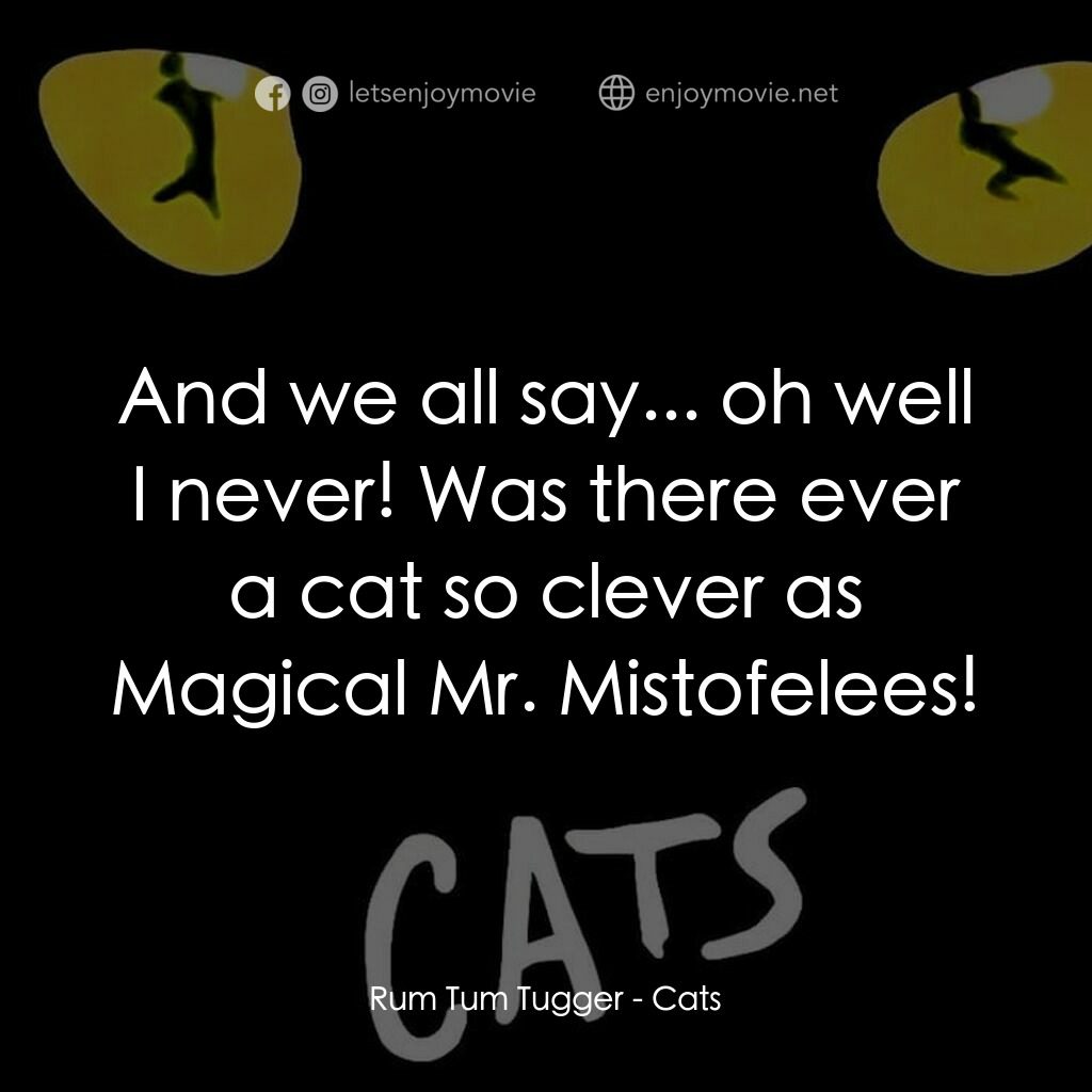 貓電影對白：Rum Tum Tugger:  And we all say... oh well I never! Was there ever a cat so cleve
