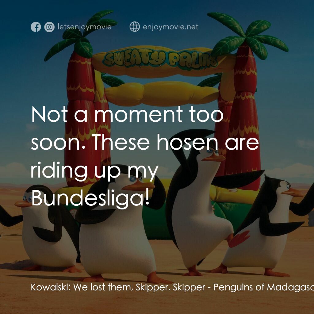 荒失失企鵝電影對白：Kowalski:  We lost them, Skipper. Skipper:  Not a moment too soon. These hosen ar