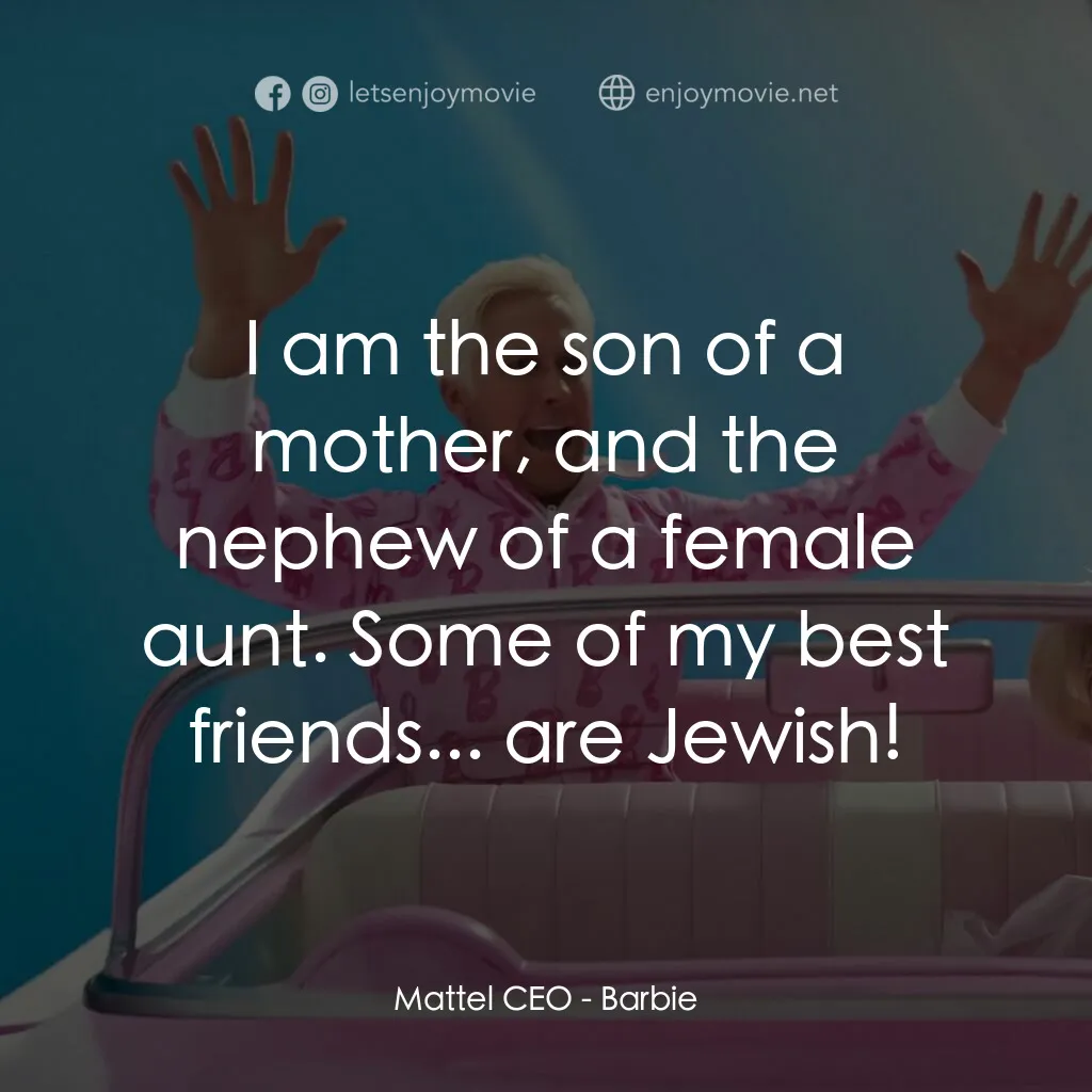 Barbie芭比電影對白：Mattel CEO:  I am the son of a mother, and the nephew of a female aunt. Some of m