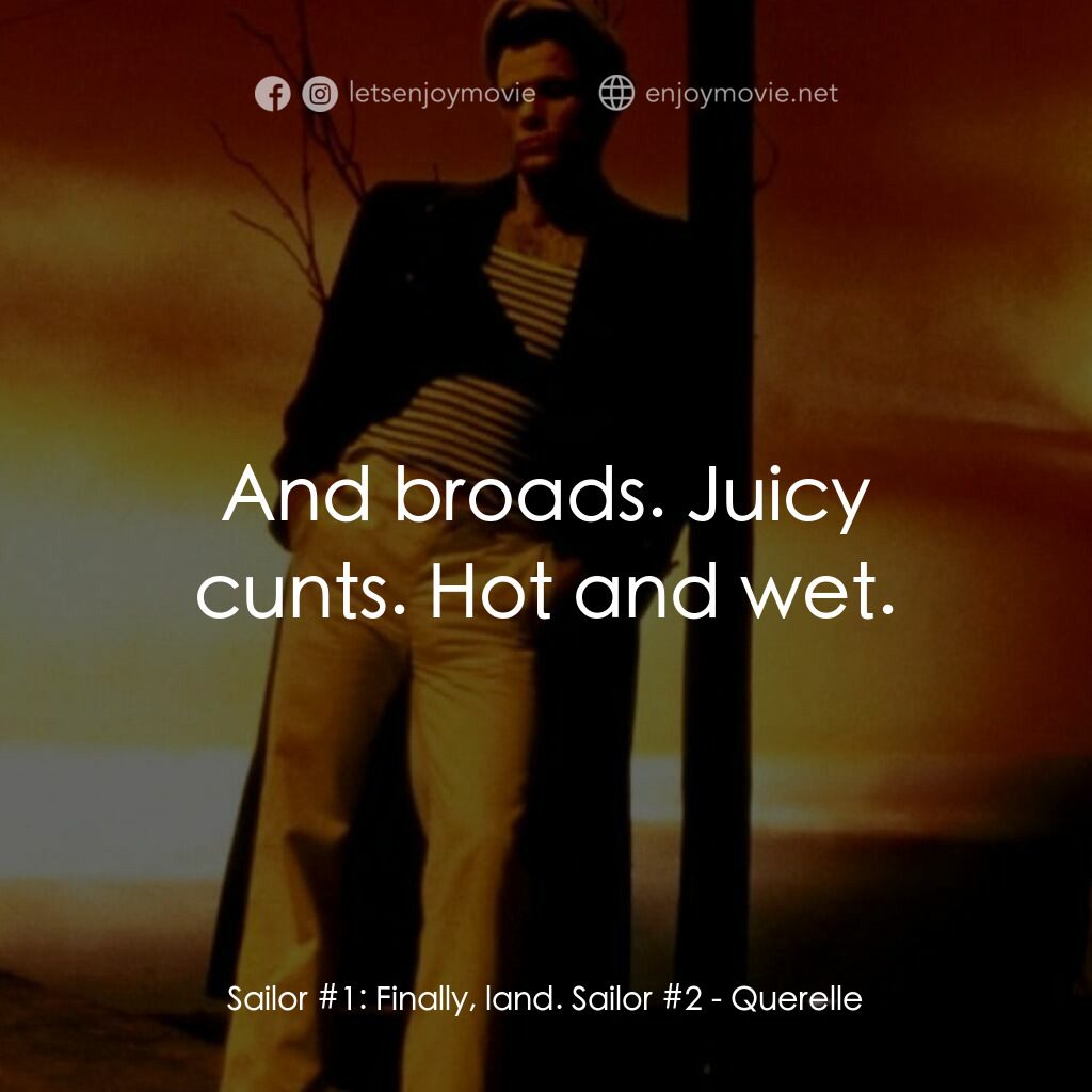 霧港水手電影對白：Sailor #1:  Finally, land. Sailor #2:  And broads. Juicy cunts. Hot and wet.