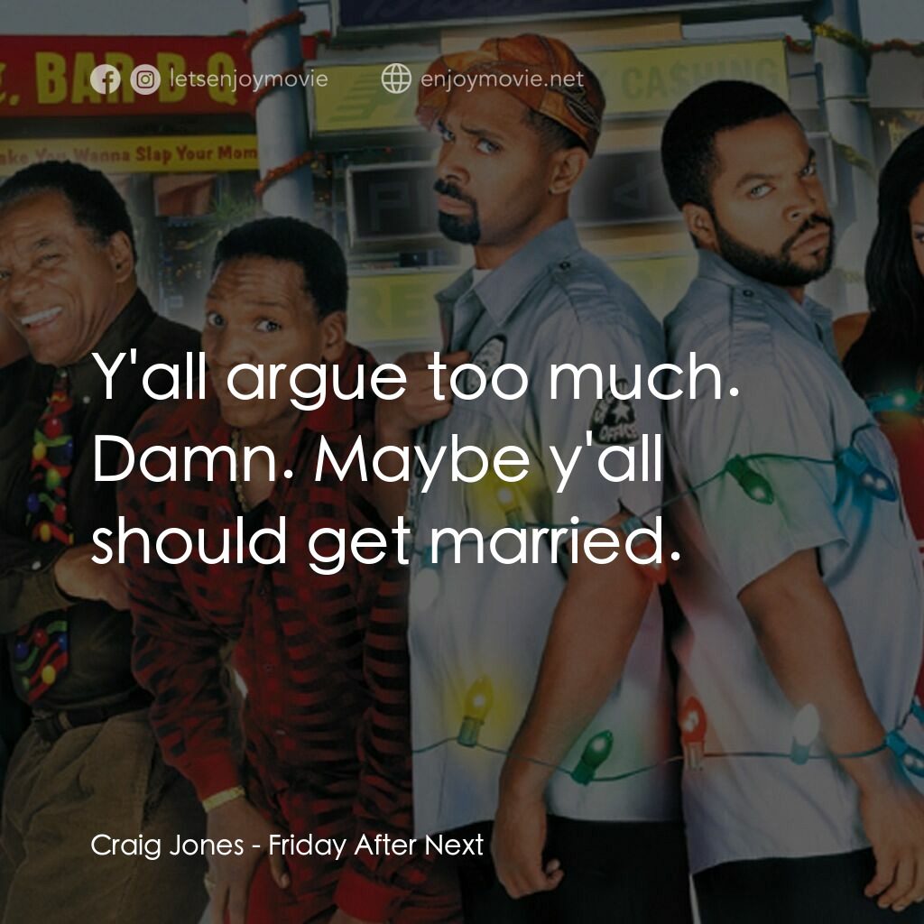 下一個星期五電影對白：Craig Jones:  Y'all argue too much. Damn. Maybe y'all should get married.