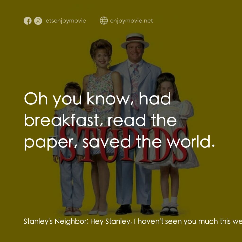 笨人一族電影對白：Stanley's Neighbor:  Hey Stanley, I haven't seen you much this weekend. What have