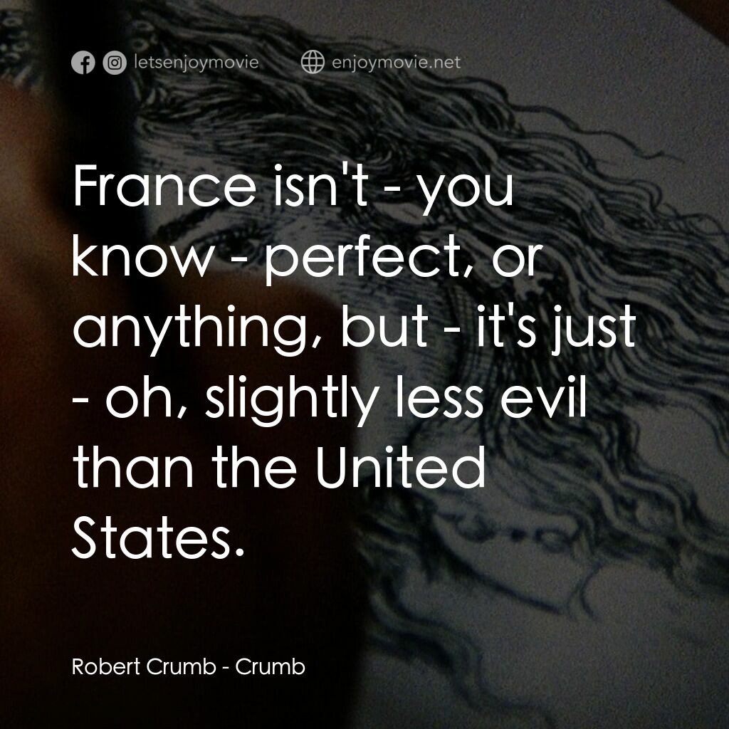 克魯伯電影對白：Robert Crumb:  France isn't - you know - perfect, or anything, but - it's just - 