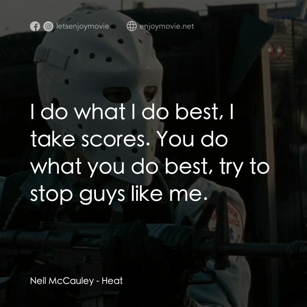 烈火悍將電影對白：Neil McCauley:  I do what I do best, I take scores. You do what you do best, try 