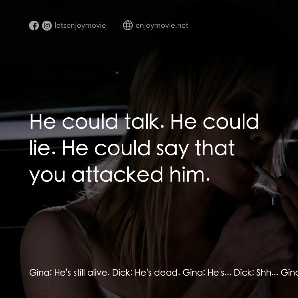 黑暗鄉村電影對白：Gina:  He's still alive. Dick:  He's dead. Gina:  He's... Dick:  Shh... Gina:  He