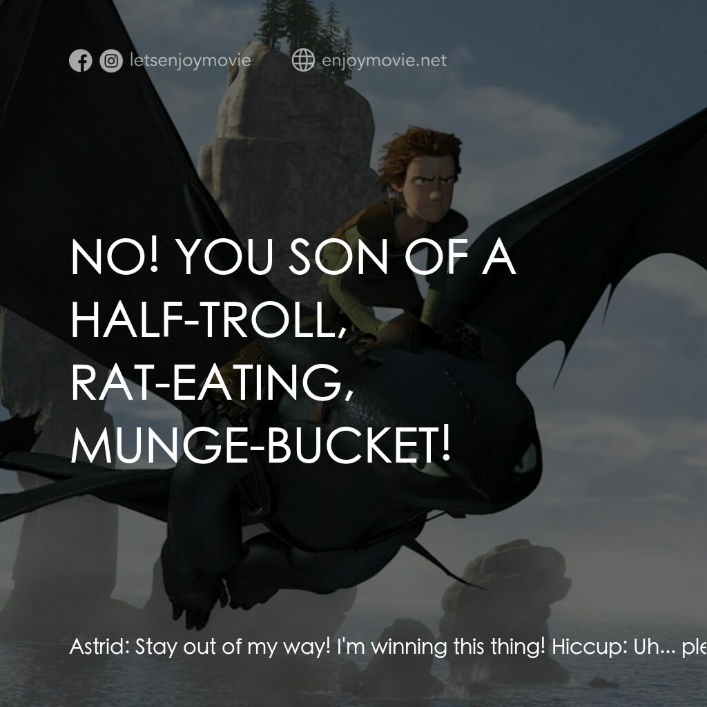 馴龍記電影對白：Astrid:  Stay out of my way! I'm winning this thing! Hiccup:  Uh... please, by al