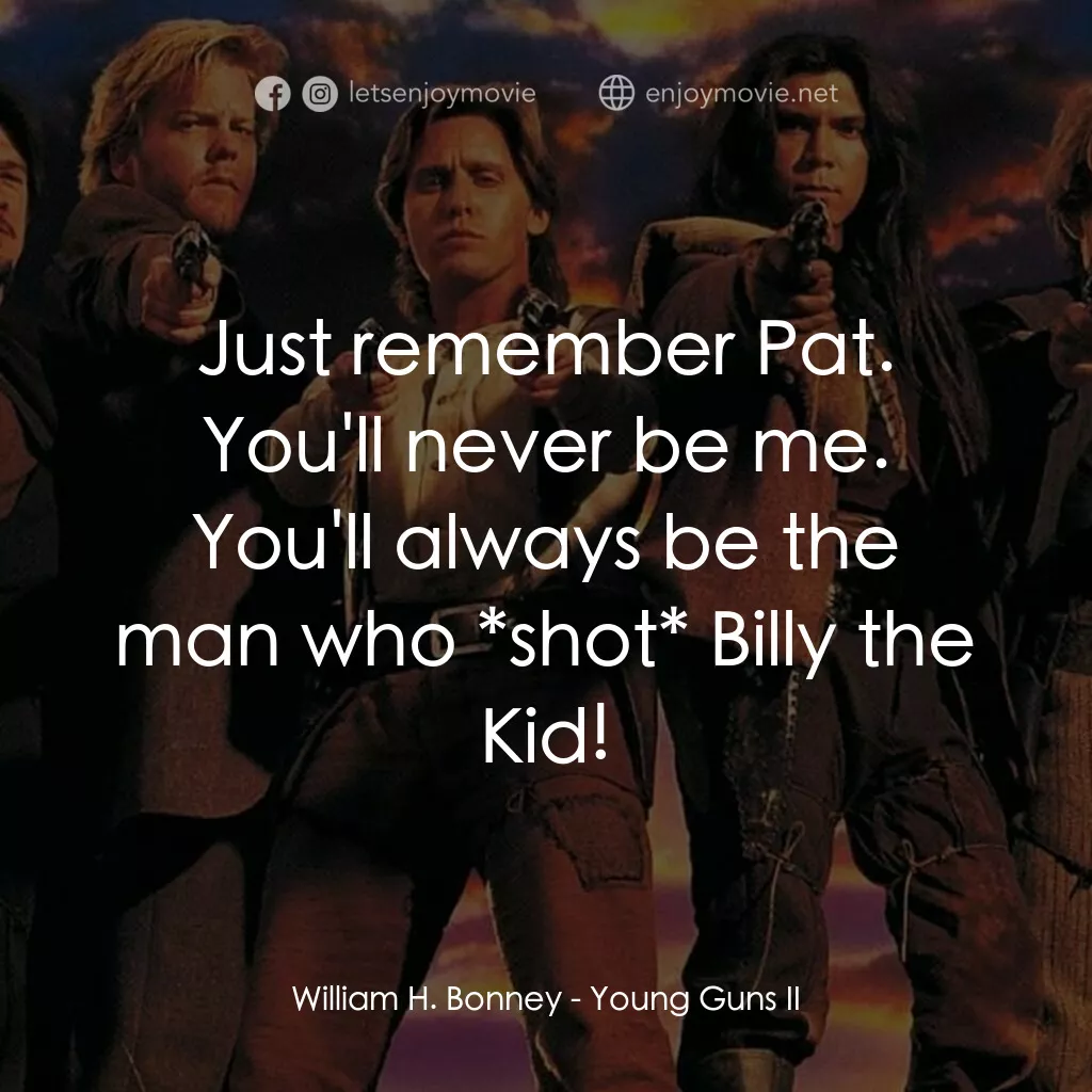 少壯屠龍陣 2電影對白：William H. Bonney:  Just remember Pat. You'll never be me. You'll always be the m