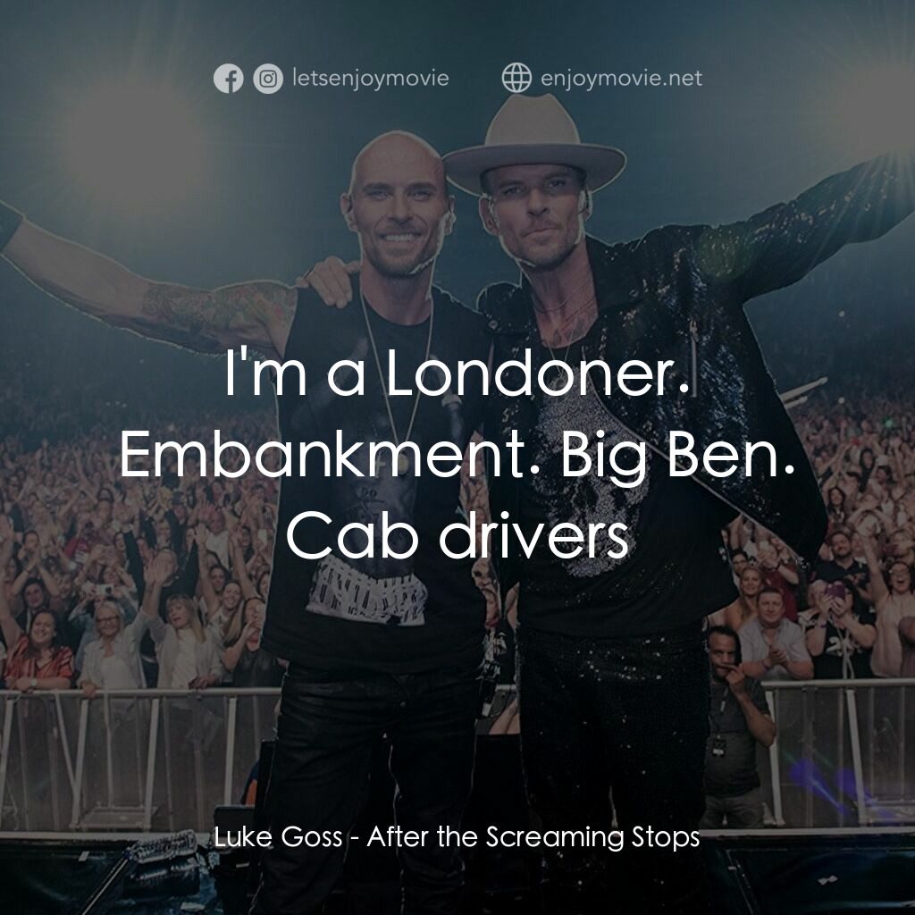 After the Screaming Stops電影對白：Luke Goss:  I'm a Londoner. Embankment. Big Ben. Cab drivers