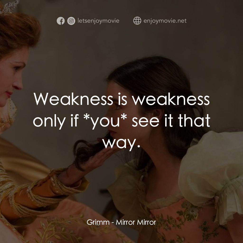 魔鏡•魔鏡:白雪公主決戰黑心皇后電影對白：Grimm: Weakness is weakness only if *you* see it that way.