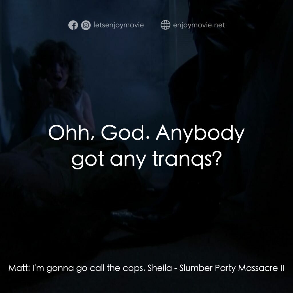 睡衣晚會大屠殺 2電影對白：Matt:  I'm gonna go call the cops. Sheila:  Ohh, God. Anybody got any tranqs?