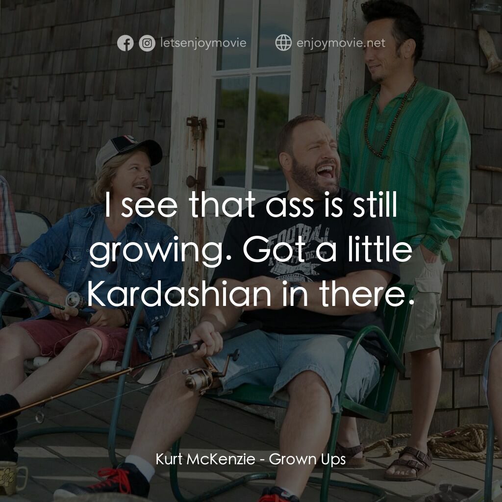 亞當等大人電影對白：Kurt McKenzie:  I see that ass is still growing. Got a little Kardashian in there