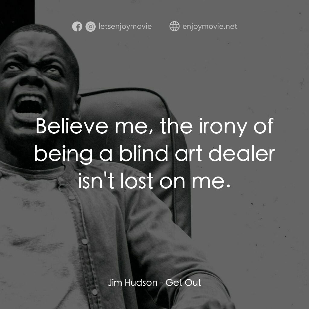 逃出絕命鎮電影對白：Jim Hudson:  Believe me, the irony of being a blind art dealer isn't lost on me.