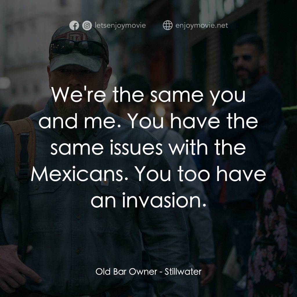 止水電影對白：Old Bar Owner: We're the same you and me. You have the same issues with the Mexic