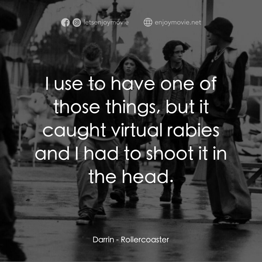 Rollercoaster電影對白：Darrin:  I use to have one of those things, but it caught virtual rabies and I ha