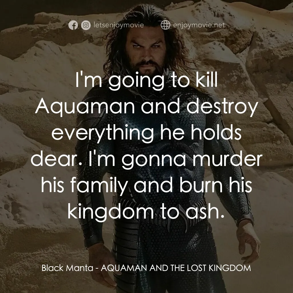 水行俠與失落王國電影對白：Black Manta:  I'm going to kill Aquaman and destroy everything he holds dear. I'm