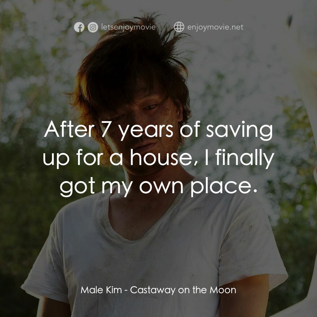 金氏漂流記電影對白：Male Kim:  After 7 years of saving up for a house, I finally got my own place.