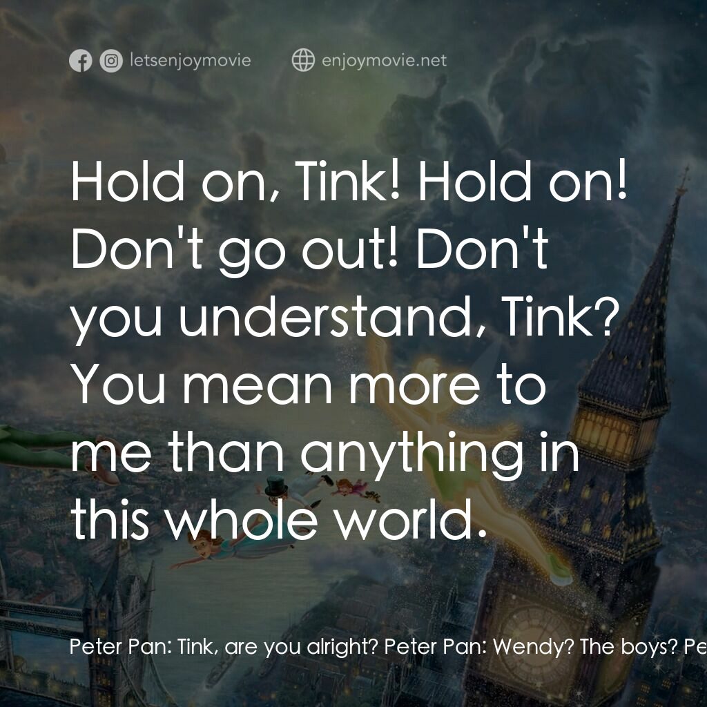 小飛俠電影對白：Peter Pan:  Tink, are you alright? Peter Pan:  Wendy? The boys? Peter Pan:  Well,