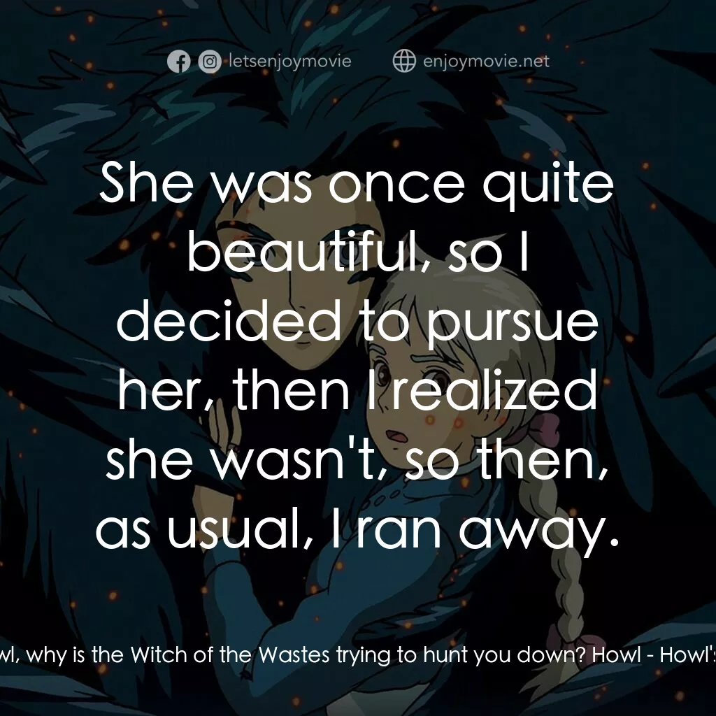 哈爾移動城堡電影對白：Old Sophie:  Howl, why is the Witch of the Wastes trying to hunt you down? Howl: 