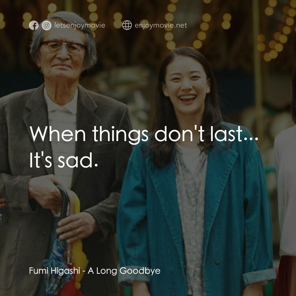 漫長的告別電影對白：Fumi Higashi:  When things don't last... It's sad.
