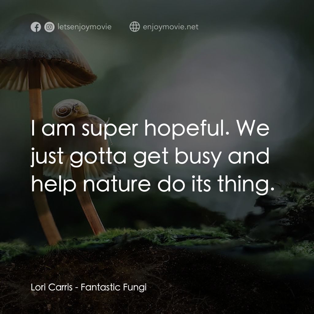美妙蕈菇電影對白：Lori Carris: I am super hopeful. We just gotta get busy and help nature do its th