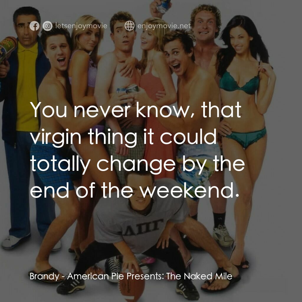 美國派 5：裸體馬拉松電影對白：Brandy:  You never know, that virgin thing it could totally change by the end of 