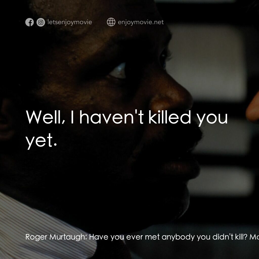 轟天炮電影對白：Roger Murtaugh:  Have you ever met anybody you didn't kill? Martin Riggs:  Well, 