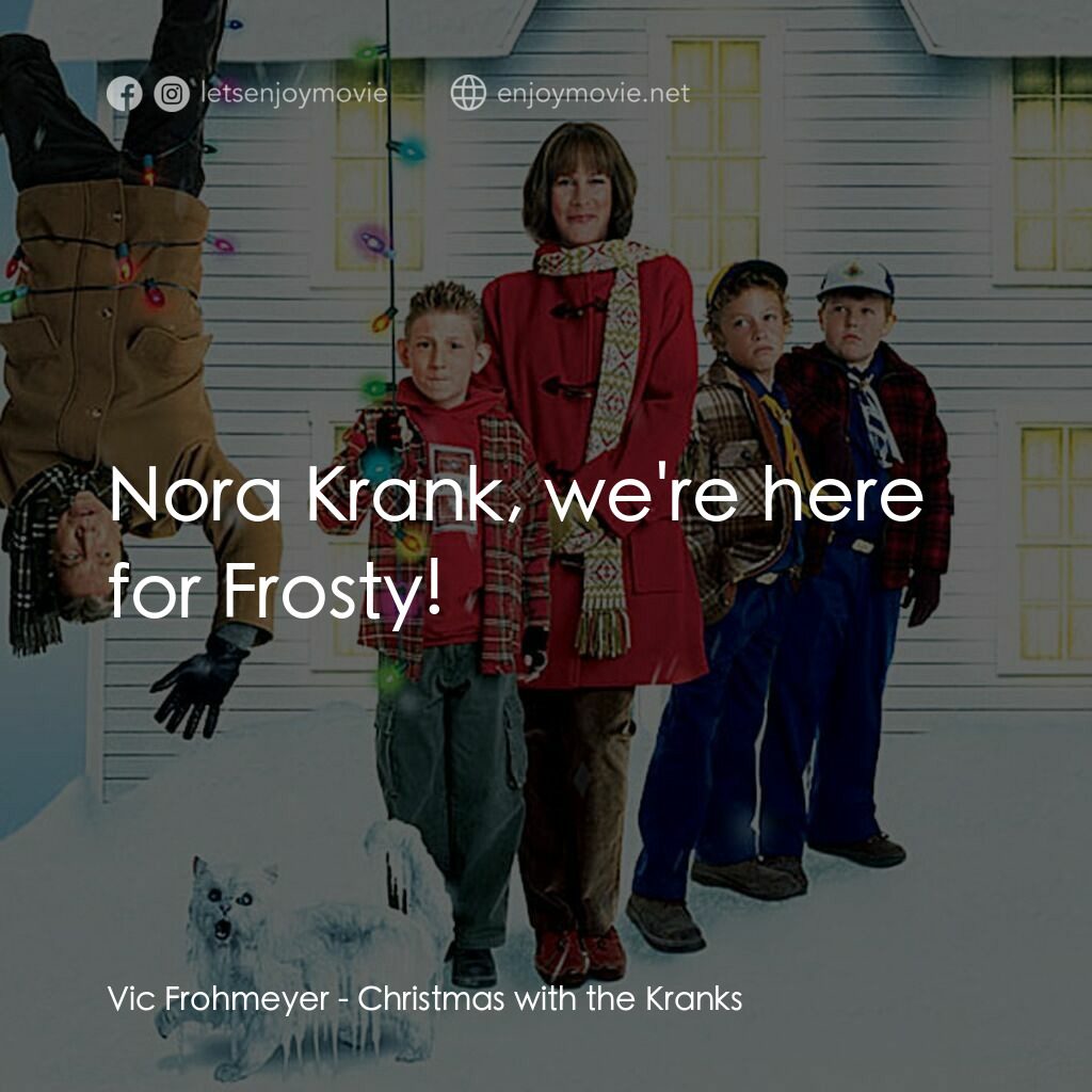 蹺家大作戰電影對白：Vic Frohmeyer:  Nora Krank, we're here for Frosty!