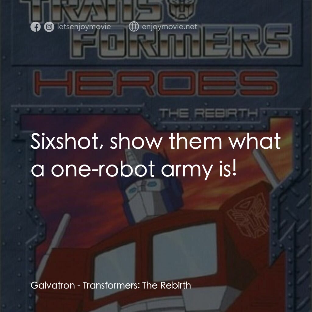 Transformers: The Rebirth電影對白：Galvatron:  Sixshot, show them what a one-robot army is!