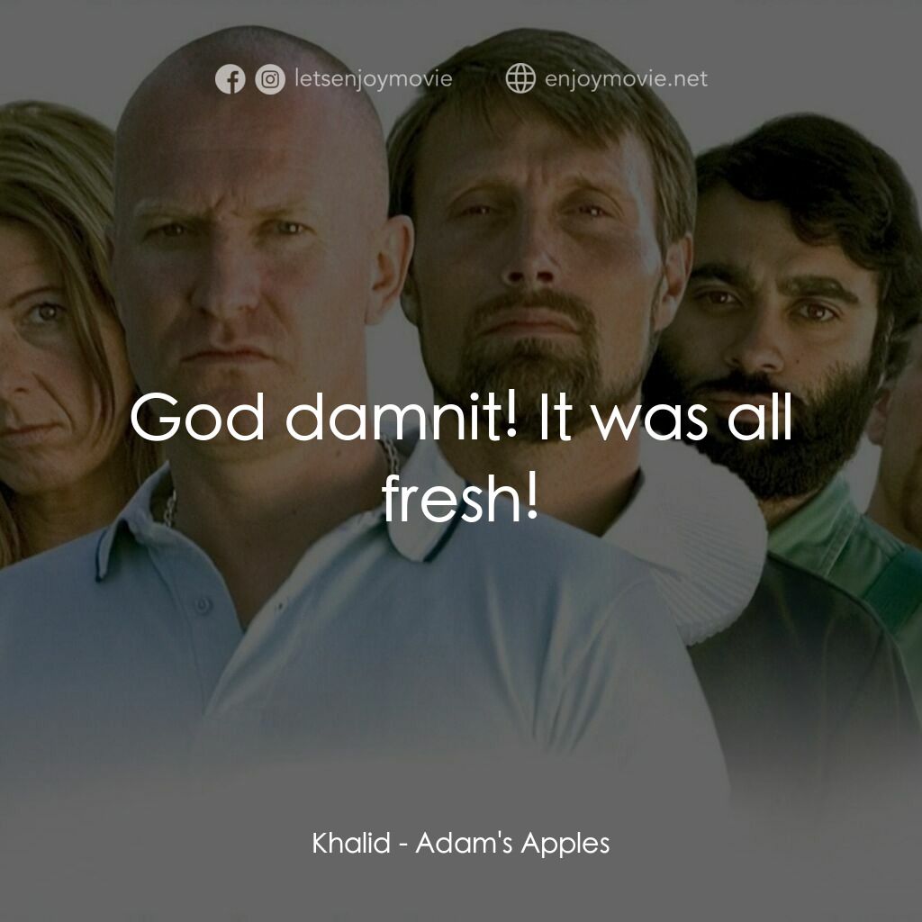 亞當的蘋果電影對白：Khalid:  God damnit! It was all fresh!