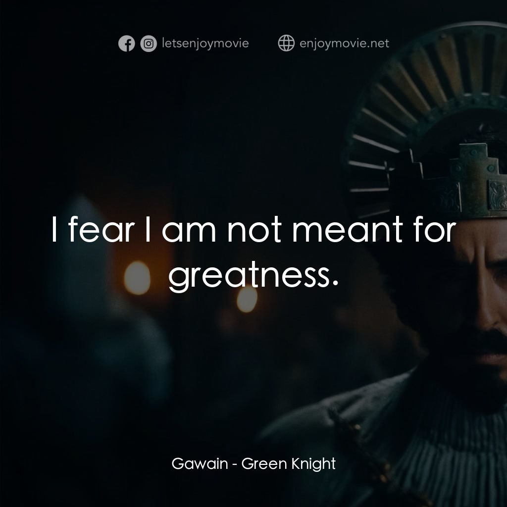 綠騎士經典對白：Gawain: I fear I am not meant for greatness.