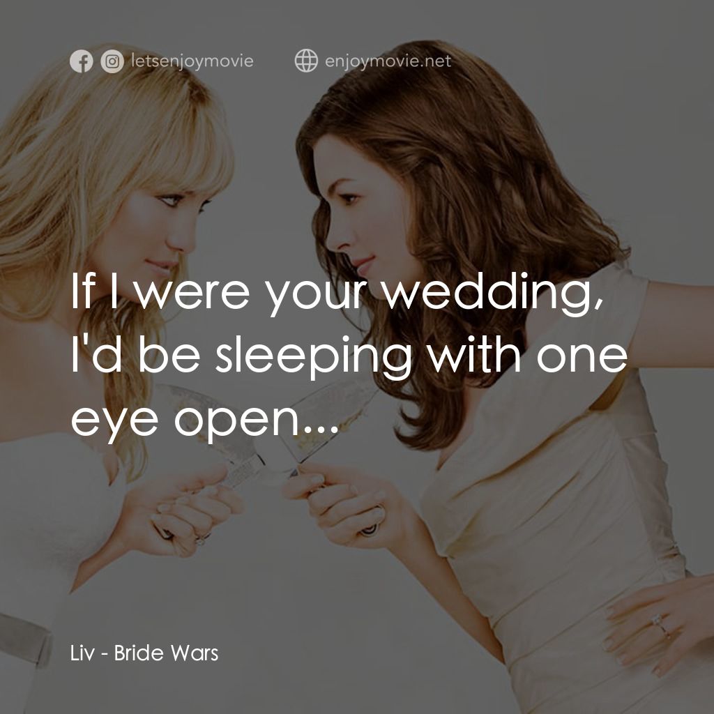 新娘大作戰電影對白：Liv: If I were your wedding, I'd be sleeping with one eye open...