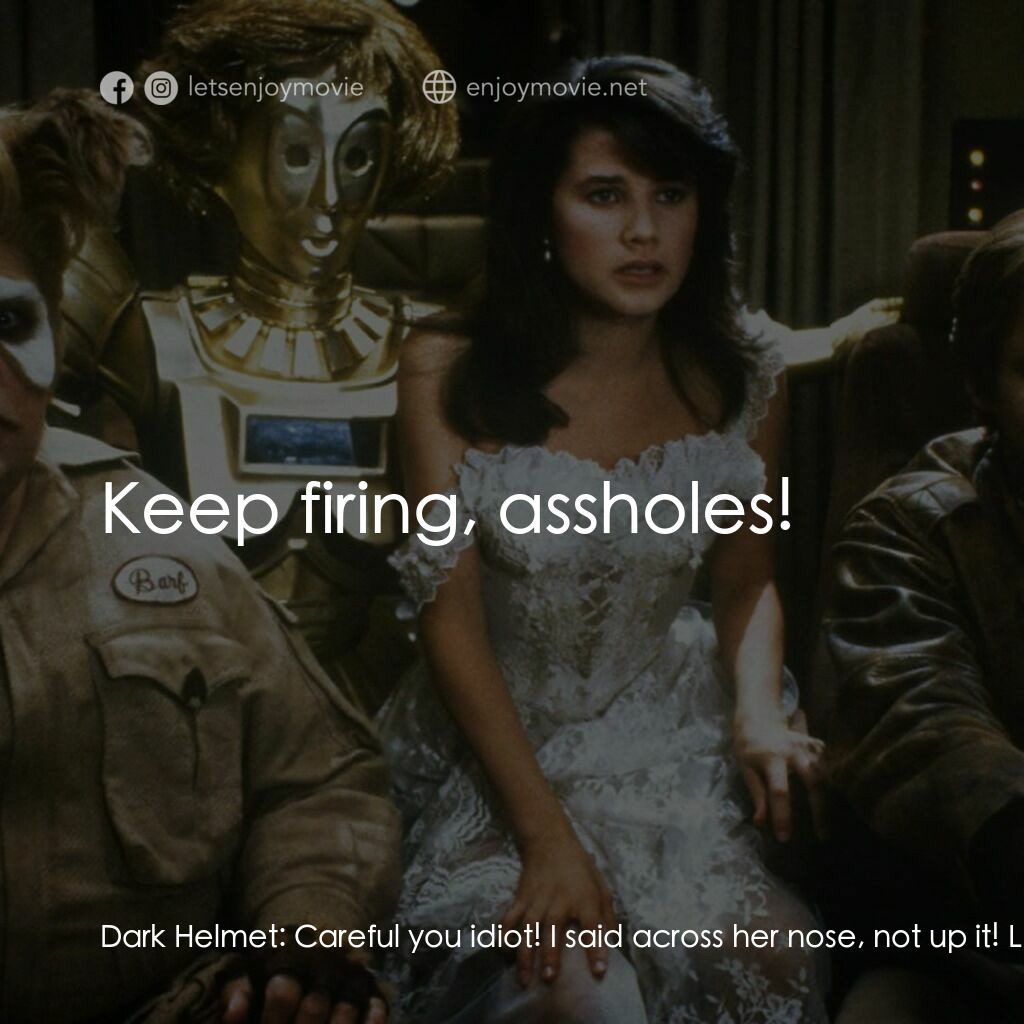 太空堡大決戰電影對白：Dark Helmet:  Careful you idiot! I said across her nose, not up it! Laser Gunner: