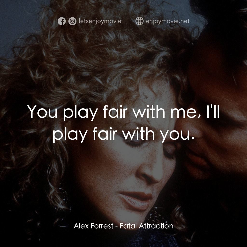 孽緣電影對白：Alex Forrest: You play fair with me, I'll play fair with you.