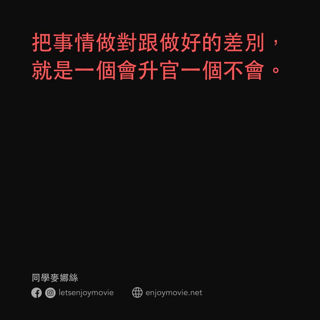 同學麥娜絲電影對白：把事情做對跟做好的差別，就是一個會升官一個不會。