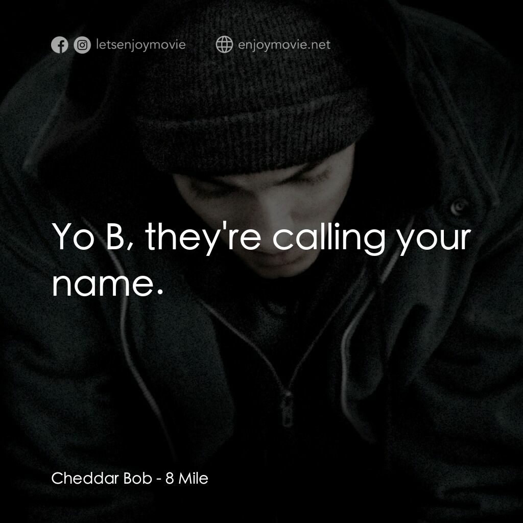 8里公路電影對白：Cheddar Bob:  Yo B, they're calling your name.