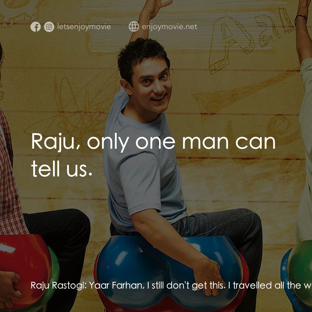 作死不離三兄弟電影對白：Raju Rastogi:  Yaar Farhan, I still don't get this. I travelled all the way from 